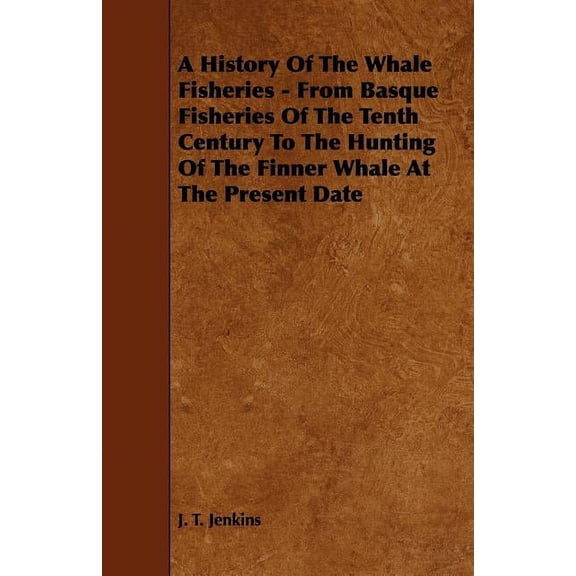 A History of the Whale Fisheries - From Basque Fisheries of the Tenth Century to the Hunting of the Finner Whale at the , (Paperback)