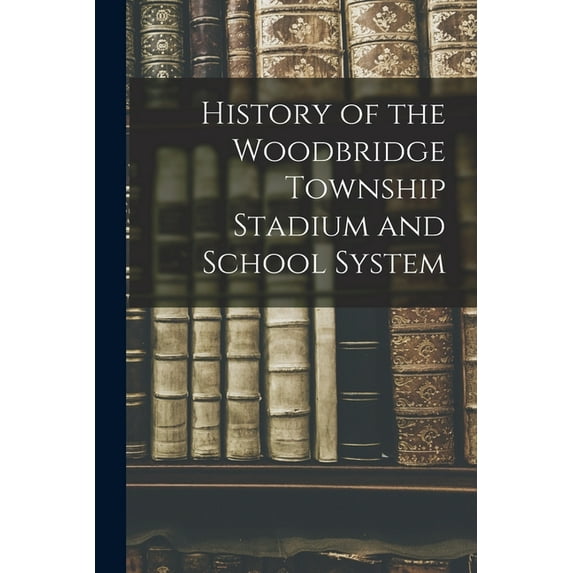 History of the Woodbridge Township Stadium and School System, (Paperback)