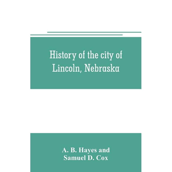 History of the city of Lincoln, Nebraska; with brief historical sketches of the state and of Lancaster County, (Paperback)