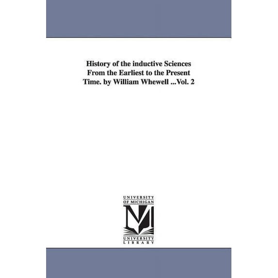 History of the inductive sciences from the earliest to the present time. By William Whewell ...: Vol. 2