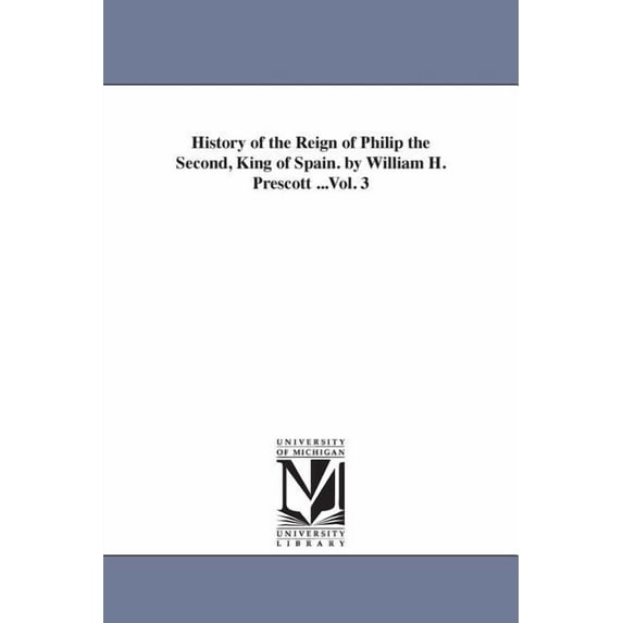 History of the Reign of Philip the Second, King of Spain. by William H. Prescott ...Vol. 3, (Paperback)