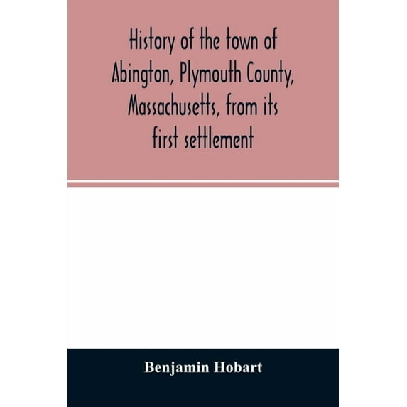 History of the town of Abington, Plymouth County, Massachusetts, from its first settlement, (Paperback)