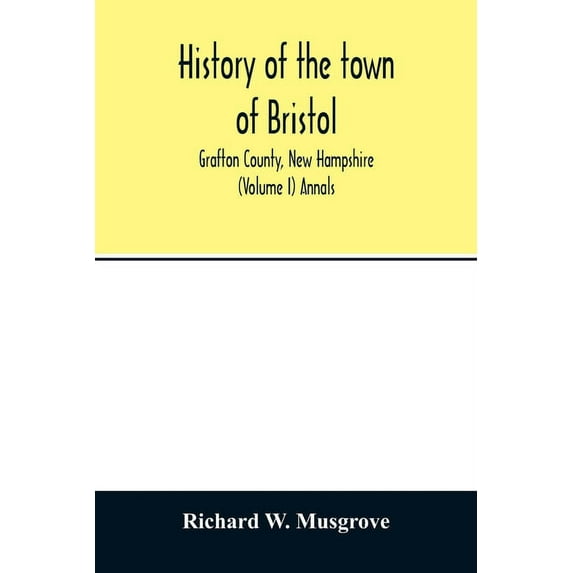 History of the town of Bristol, Grafton County, New Hampshire (Volume I) Annals, (Paperback)