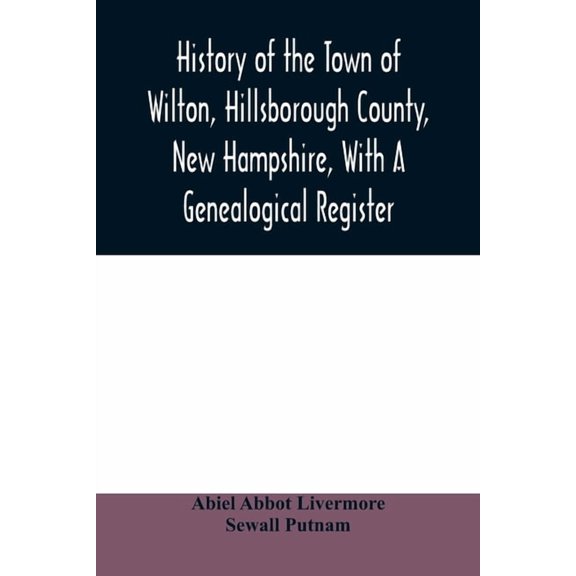 History of the town of Wilton, Hillsborough County, New Hampshire, with a genealogical register, (Paperback)