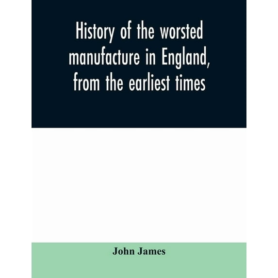 History of the worsted manufacture in England, from the earliest times; with introductory notices of the manufacture amo, (Paperback)