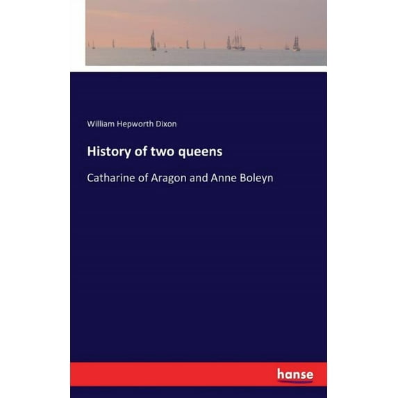 History of two queens: Catharine of Aragon and Anne Boleyn, (Paperback)