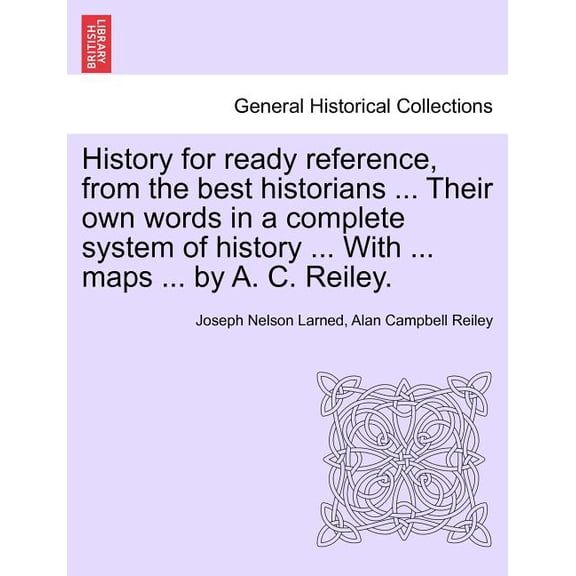 History for ready reference, from the best historians ... Their own words in a complete system of history ... With ... maps ... by A. C. Reiley. (Paperback)
