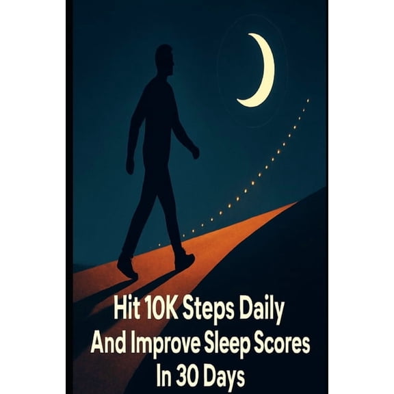 Hit 10K Steps Daily And Improve Sleep Scores In 30 Days: A Practical 30-Day Plan With Habits, Tracking Templates, And Sl, (Paperback)