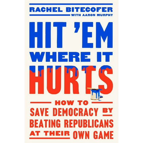 Hit 'em Where It Hurts: How to Save Democracy by Beating Republicans at Their Own Game, (Hardcover)