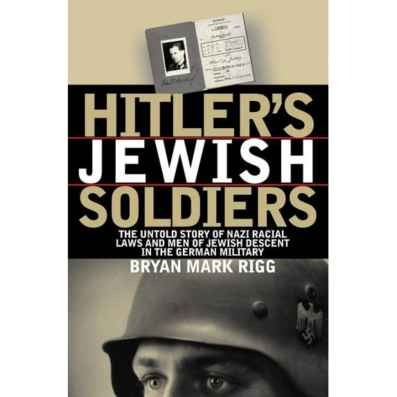 Hitler's Jewish Soldiers: The Untold Story of Nazi Racial Laws and Men of Jewish Descent in the (Paperback) by Bryan Mark Rigg