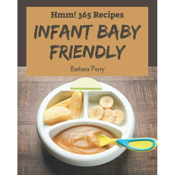 Hmm! 365 Infant Baby Friendly Recipes: I Love Infant Baby Friendly Cookbook!