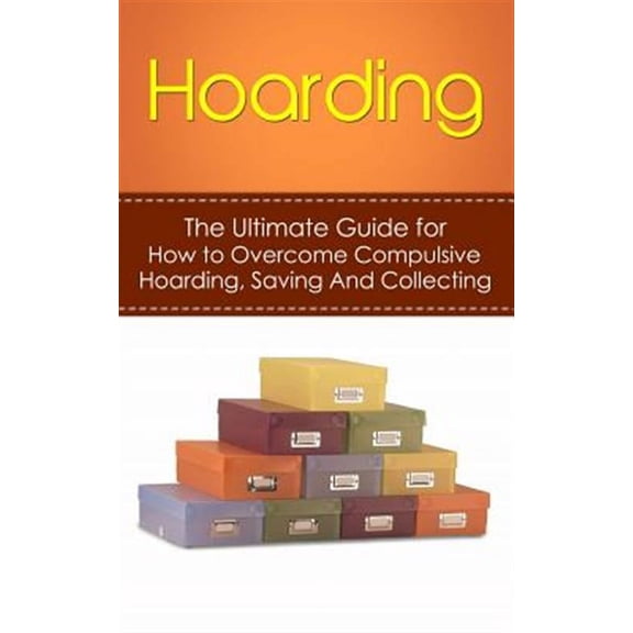 De-Cluttering, Hoarders, Self-Help, Disorder, Treatment, Free, Ocd, Buried, Organized, Organization : Hoarding: The Ultimate Guide for How to Overcome Compulsive Hoarding, Saving, And Collecting (Pape