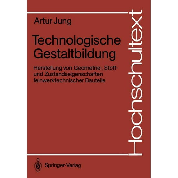 Hochschultext Technologische Gestaltbildung: Herstellung Von Geometrie-, Stoff- Und Zustandseigenschaften Feinwerktechnischer Bauteile, (Paperback)