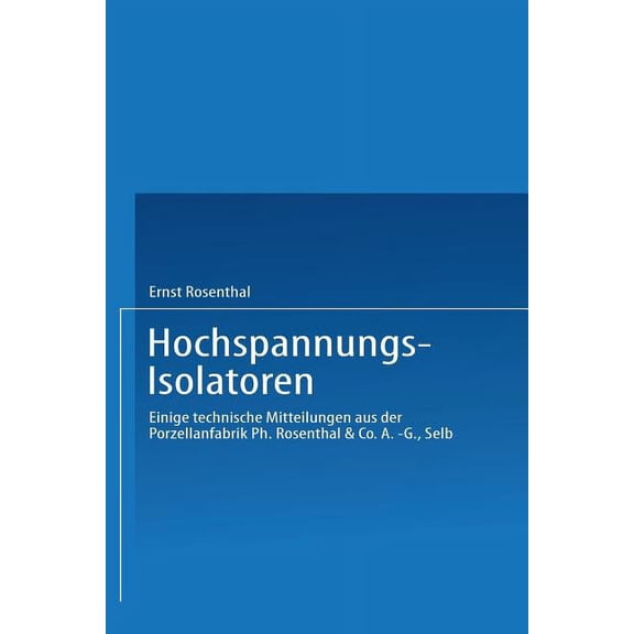 Hochspannungs-Isolatoren: Einige Technische Mitteilungen Aus Der Porzellanfabrik Ph. Rosenthal & Co. A.-G., Selb, (Paperback)