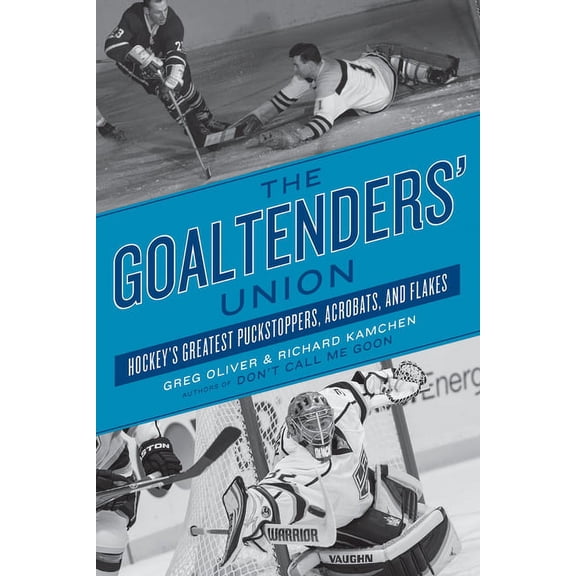Hockey's Greatest: The Goaltenders' Union : Hockey's Greatest Puckstoppers, Acrobats, and Flakes (Series #2) (Paperback)