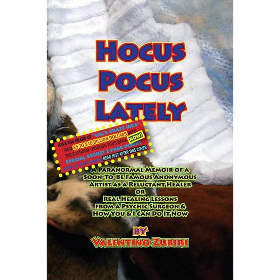 Hocus Pocus Lately with Secret Insert for Bankers: A Paranormal Memoir of a Soon-To-Be Famous Anonymous Artist as a Reluctant Healer or Real Healing Lessons From a Psychic Surgeon & How You & I Can Do