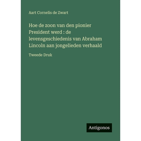 Hoe de zoon van den pionier President werd: de levensgeschiedenis van Abraham Lincoln aan jongelieden verhaald: Tweede D, (Paperback)