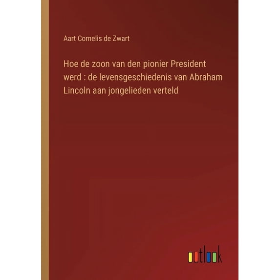 Hoe de zoon van den pionier President werd: de levensgeschiedenis van Abraham Lincoln aan jongelieden verteld, (Paperback)