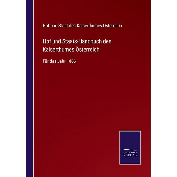 Hof und Staats-Handbuch des Kaiserthumes Ãsterreich: Für das Jahr 1866, (Paperback)