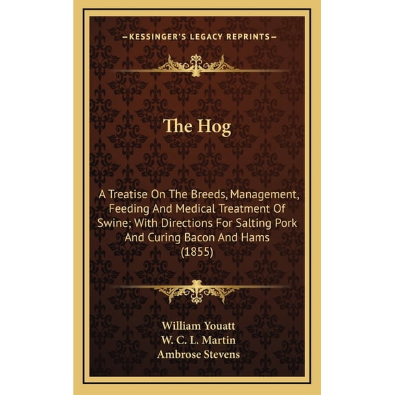 The Hog : A Treatise On The Breeds, Management, Feeding And Medical Treatment Of Swine; With Directions For Salting Pork And Curing Bacon And Hams (1855) (Hardcover)