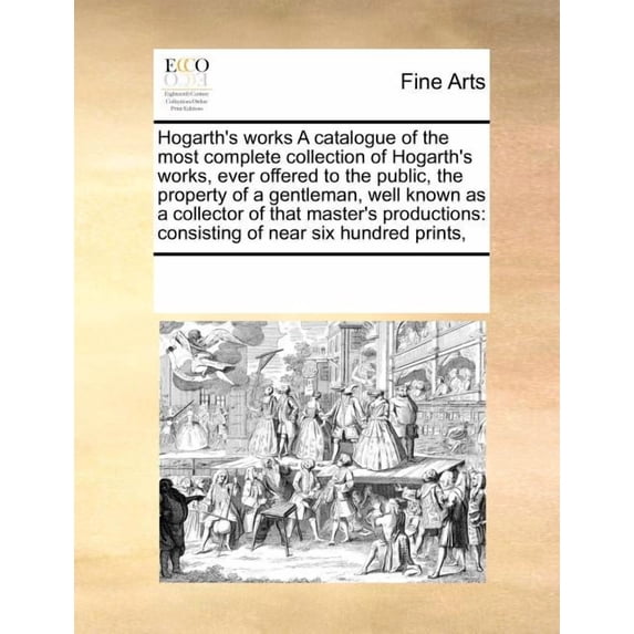 Hogarth's Works a Catalogue of the Most Complete Collection of Hogarth's Works, Ever Offered to the Public, the Property, (Paperback)