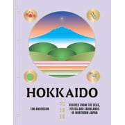 Hokkaido Recipes from the Seas, Fields and Farmlands of Northern Japan, Hardcover