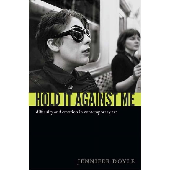 Hold It Against Me : Difficulty and Emotion in Contemporary Art (Paperback)