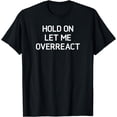 thumbnail image 1 of Hold On Let Me Overreact, Funny, Sarcastic, Joke, Family T-Shirt, 1 of 4