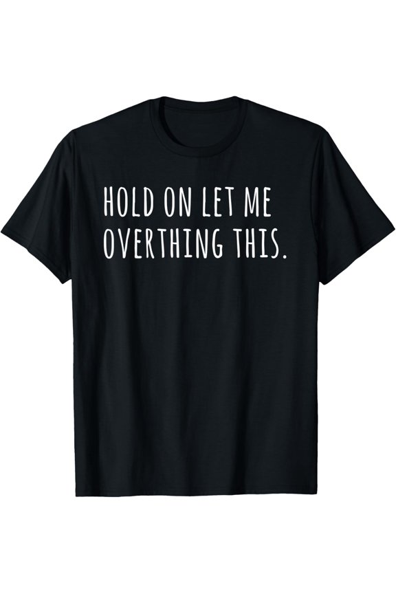Hold On Let Me Overthink This. Funny Tshirts For Women T-Shirt