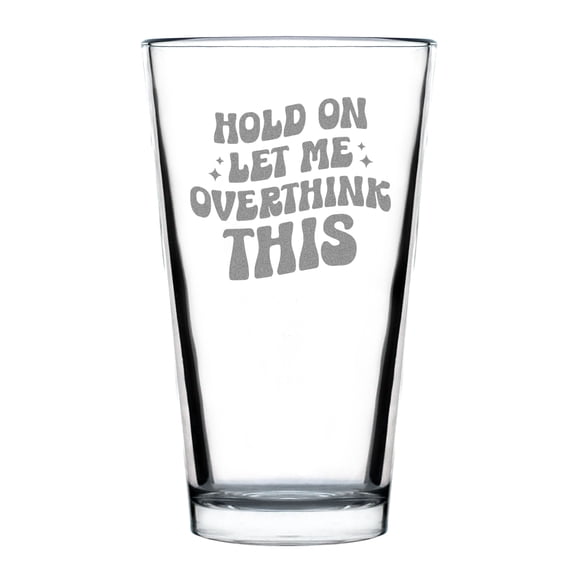 Hold On Let Me Overthink This Hand Engraved 16oz Standard Pint Glass Fun Etched Quote Unique Gift for Drink Lovers