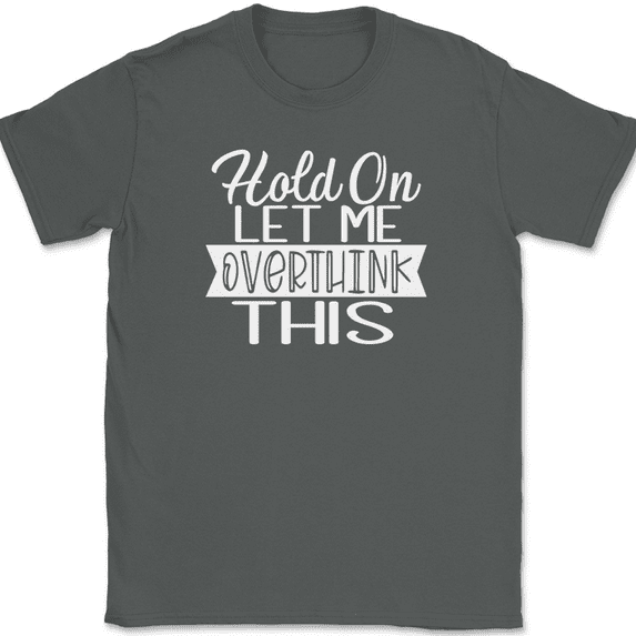 Hold On Let Me Overthink This T-Shirt Funny Sarcastic Humor Text Tee - Charcoal, L