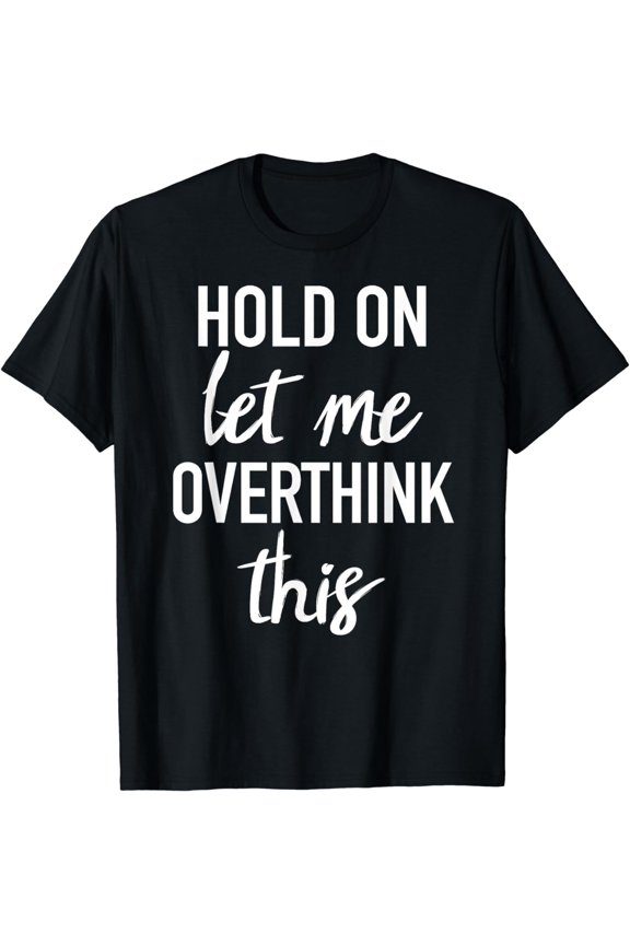 Hold On Let Me Overthink This Tshirt Funny Sarcastic Quote T-Shirt