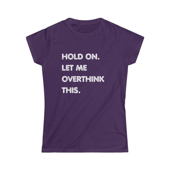 Hold On Let Me Overthink This. - Women's Softstyle Funny Tee