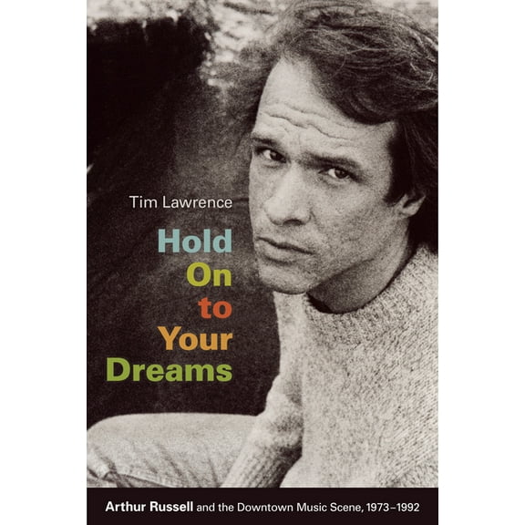 Hold On to Your Dreams: Arthur Russell and the Downtown Music Scene, 1973-1992, (Paperback)