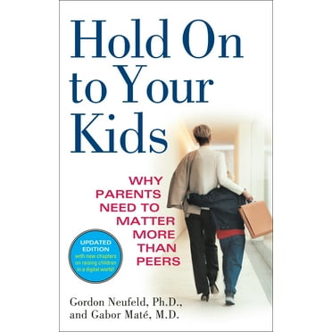 Hold On to Your Kids : Why Parents Need to Matter More Than Peers (Paperback)