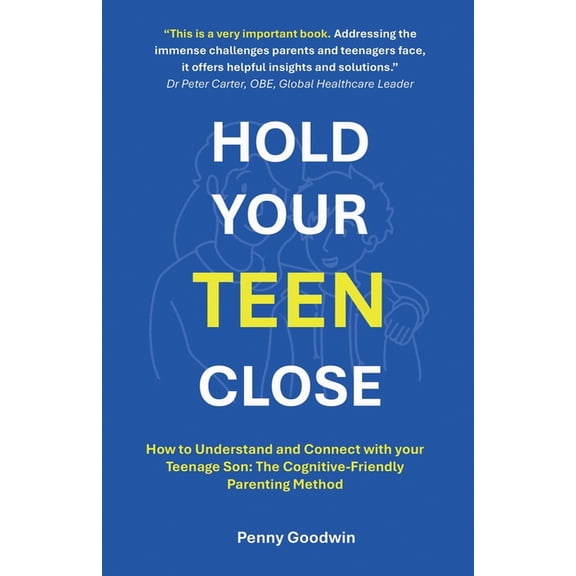 Hold Your Teen Close: How to Understand and Connect with your Teenage Son: The Cognitive-Friendly Parenting Method, (Paperback)