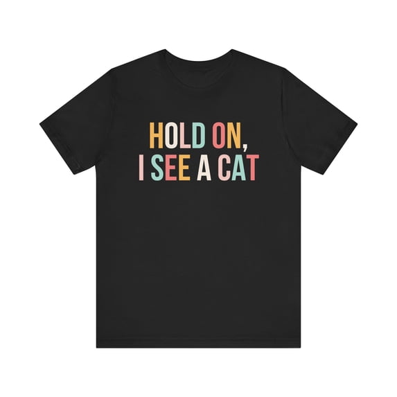 Hold on I see a cat t-shirt, Funny Cat lover T Shirt, Crazy Cat Lady Shirt