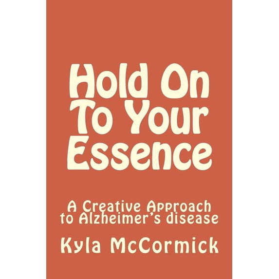 Hold On To Your Essence: A Creative Approach to Alzheimer's disease, (Paperback)