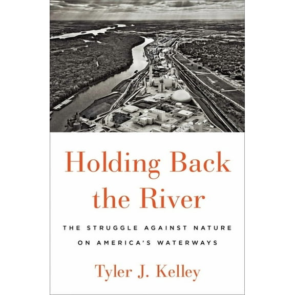 Holding Back the River: The Struggle Against Nature on America's Waterways, (Hardcover)