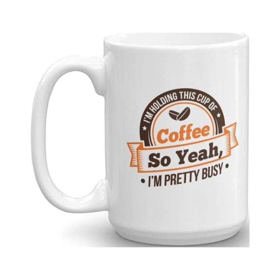I'm Holding This Cup Of Coffee So Yeah, I'm Pretty Busy. Funny Sarcastic Humor Quotes Coffee & Tea Gift Mug & Fun Office Work Desk Cup For Boss, Manager, Assistant, Coworker Men & Women (15oz)