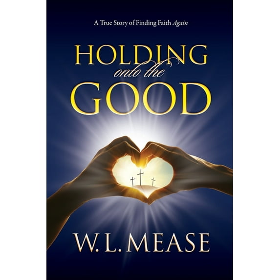Holding Onto the Good: A True Story of Finding Faith Again, (Paperback)