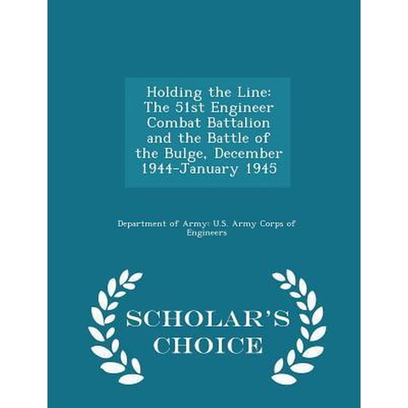 Holding the Line: The 51st Engineer Combat Battalion and the Battle of the Bulge, December 1944-January 1945 - Scholar's