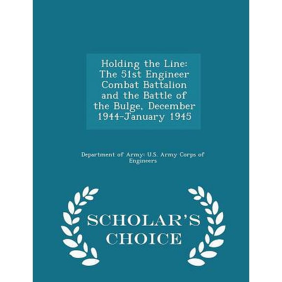 Holding the Line : The 51st Engineer Combat Battalion and the Battle of the Bulge, December 1944-January 1945 - Scholar's Choice Edition (Paperback)