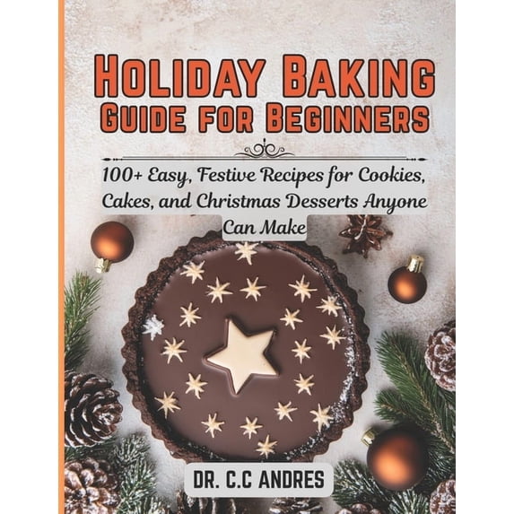 Holiday Baking Guide for Beginners: 100+ Easy, Festive Recipes for Cookies, Cakes, and Christmas Desserts Anyone Can Mak, (Paperback)