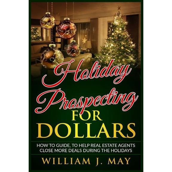 Holiday Prospecting for Dollars: How-To Guide to Help Real Estate Agents Close More Deals During the (Paperback) by William J May