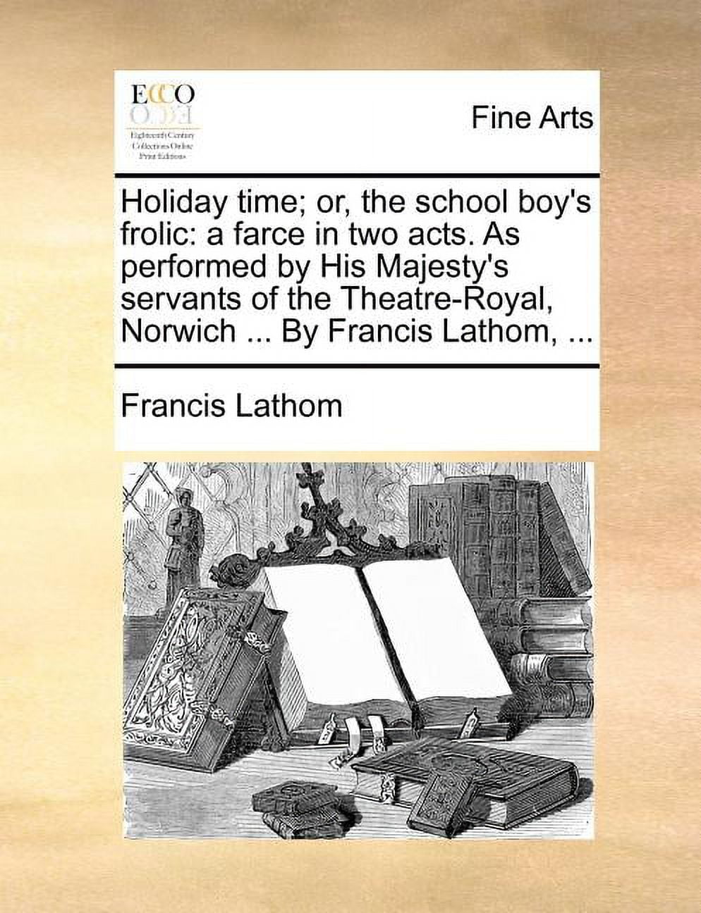 Holiday Time; Or, the School Boy's Frolic: A Farce in Two Acts. as Performed by His Majesty's Servants of the Theatre-Ro, (Paperback)
