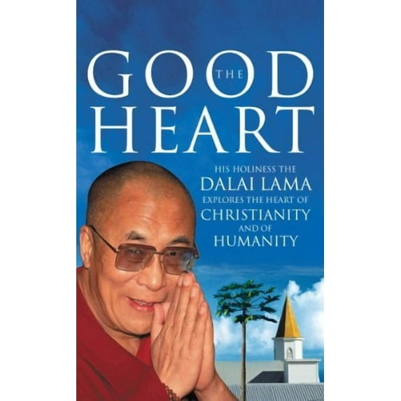 The Good Heart: His Holiness the Dalai Lama Explores the Heart of Christianity and of Humanity