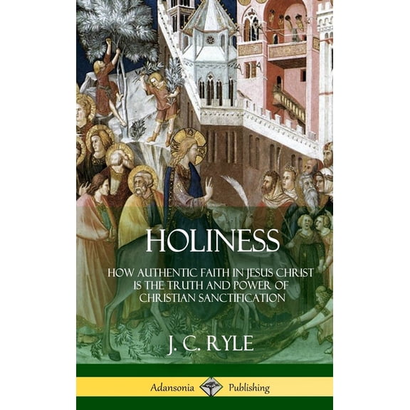 Holiness: How Authentic Faith in Jesus Christ is the Truth and Power of Christian Sanctification (Hardcover), (Hardcover)