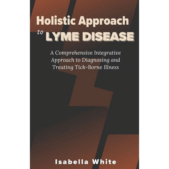 Holistic Approach to Lyme Disease: A Comprehensive Integrative Approach to Diagnosing and Treating Tick-Borne Illness (Paperback)