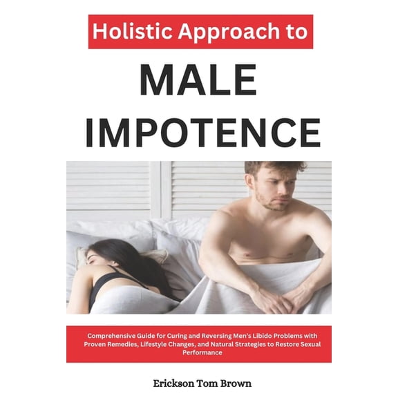 Holistic Approach to Male Impotence: Comprehensive Guide for Curing and Reversing Men's Libido Problems with Proven Reme, (Paperback)